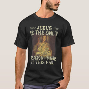 Jesus Is The Only Reason I Made It This Far T-Shirt