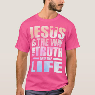 Jesus Is The Way The Truth And The Life T-Shirt