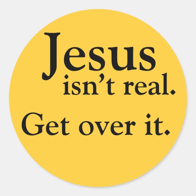 Jesus isn't real. Get over it. Classic Round Sticker (Front)