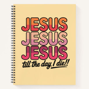 Jesus, Jesus, Jesus Till the day I die Notebook