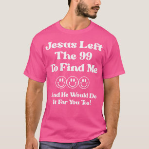 Jesus Left The 99 To Find Me And He Would Do It (O T-Shirt
