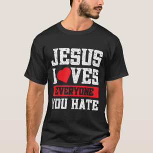 Jesus Loves Everyone You Hate  T-Shirt
