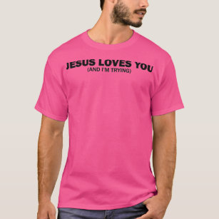 Jesus loves you and Im trying 1 T-Shirt