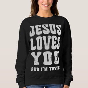 Jesus Loves You and I'm Trying Christian Religious Sweatshirt