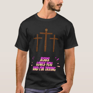 Jesus Loves You And I'm Trying Funny T-Shirt