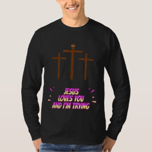 Jesus Loves You And I'm Trying Funny T-Shirt