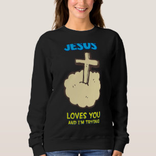 Jesus Loves You And I'm Trying, Sarcastic Sweatshirt