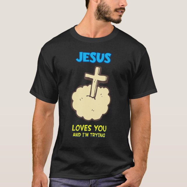 Jesus Loves You And I'm Trying,  Sarcastic T-Shirt (Front)