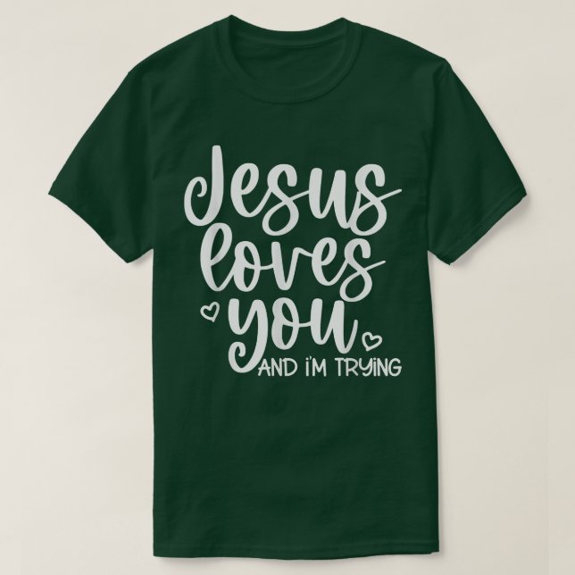 Jesus Loves You And Im Trying  T-Shirt (Design Front)