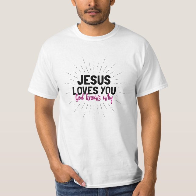 Jesus Loves You - God Knows Why T-Shirt (Front)