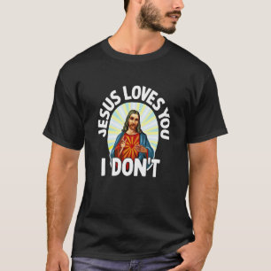 Jesus Loves You I Don't Sarcastic Meme Joke Humor  T-Shirt