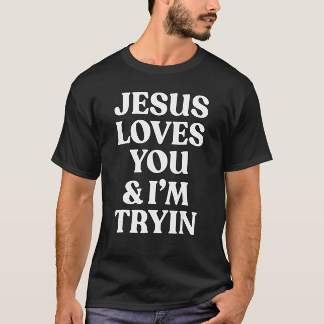 Jesus Loves You & I'm Trying   Christian Saying T-Shirt (Front)