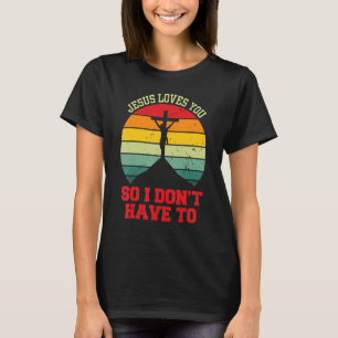 Jesus Loves You So I Don't Have To   Christian T-Shirt