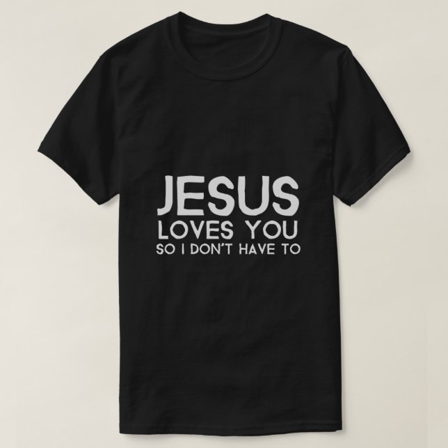 Jesus Loves You So I Dont Have To  T-Shirt (Design Front)