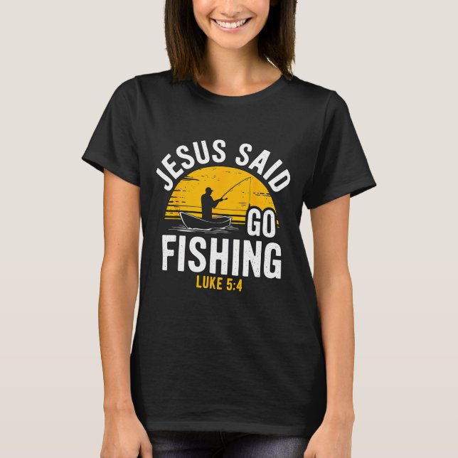 Jesus Said Go Fishing Luke 5-4 Christian Fisherman T-Shirt (Front)
