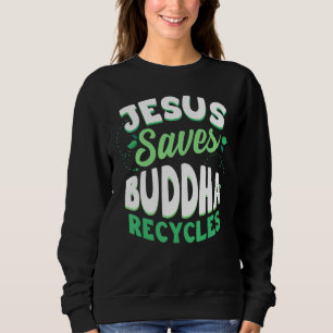 Jesus Saves Buddha Recycles Buddhism Buddhist Sweatshirt