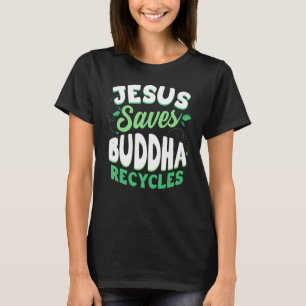 Jesus Saves Buddha Recycles Buddhism Buddhist T-Shirt