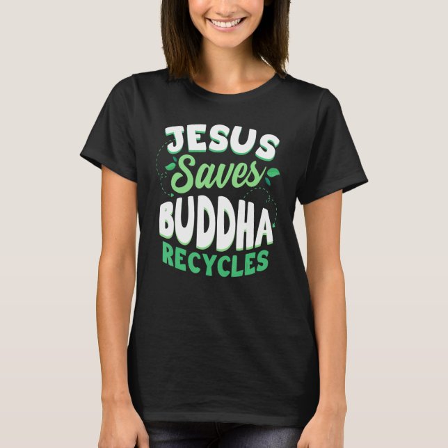 Jesus Saves Buddha Recycles Buddhism Buddhist T-Shirt (Front)