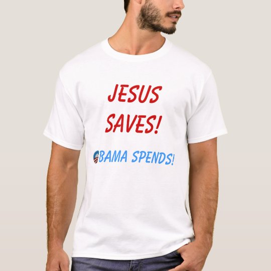 Jesus Saves! Obama Spends! T-shirt