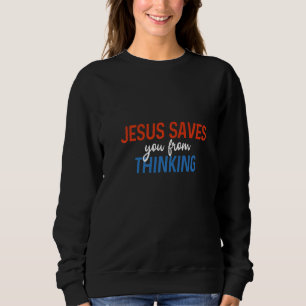 Jesus Saves You From Thinking Atheist Freethinker Sweatshirt