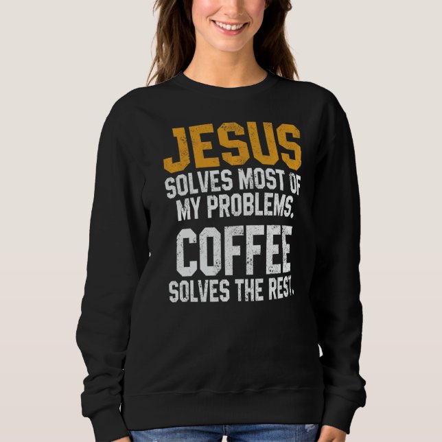 Jesus Solves My Problems Coffee  Christian Worship Sweatshirt (Front)
