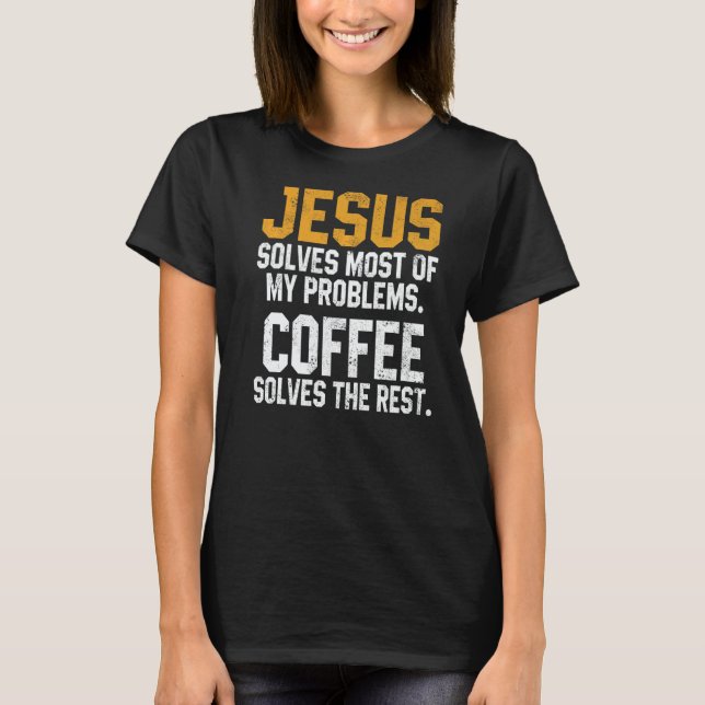 Jesus Solves My Problems Coffee  Christian Worship T-Shirt (Front)
