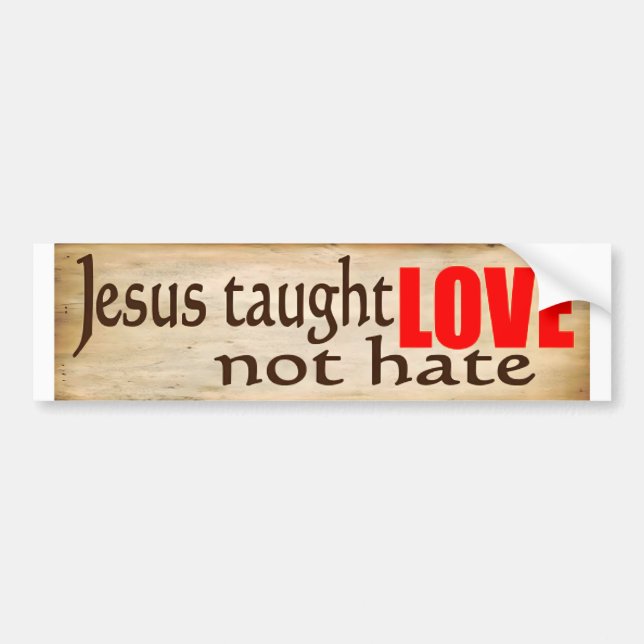JESUS TAUGHT LOVE, NOT HATE Bumper Sticker (Front)