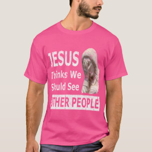 Jesus Thinks We Should See Other People Design Wea T-Shirt