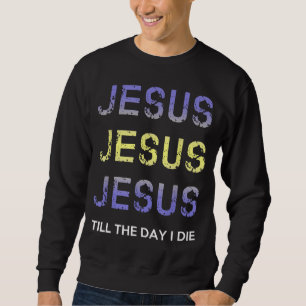 Jesus Till The Day I Die Christian Clothing Sweatshirt