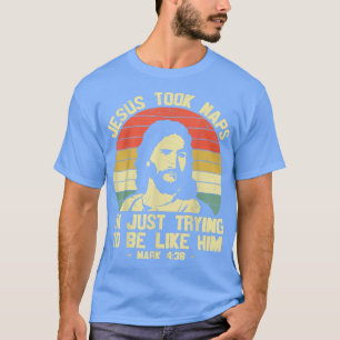 Jesus took Naps im just trying to be like him God T-Shirt
