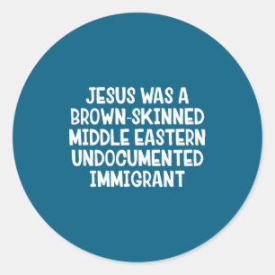 Jesus Was A Brown Skinned Middle Eastern Undocumen Classic Round Sticker