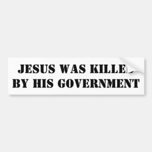 JESUS WAS KILLED BY HIS GOVERNMENT BUMPER STICKER