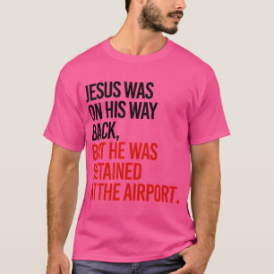 Jesus Was On His Way Back But He Got Detained At T T-Shirt