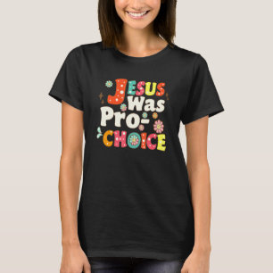 Jesus Was Pro Choice Groovy Flower Feminist Save R T-Shirt