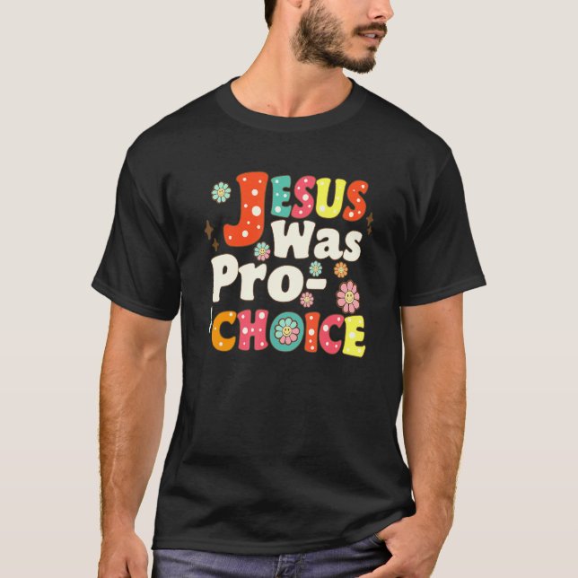 Jesus Was Pro Choice Groovy Flower Feminist Save R T-Shirt (Front)