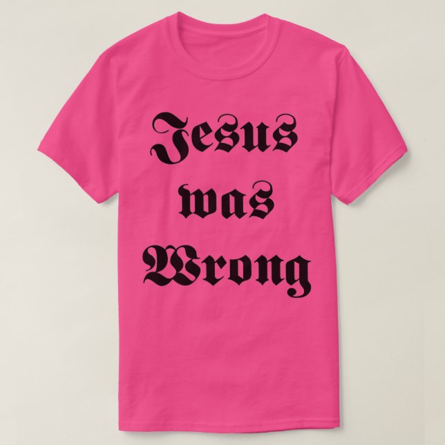 Jesus Was Wrong 1 T-Shirt (Design Front)