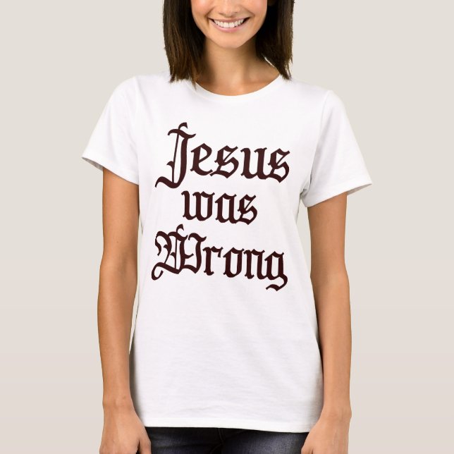 Jesus Was Wrong Funny Christian T-Shirt (Front)