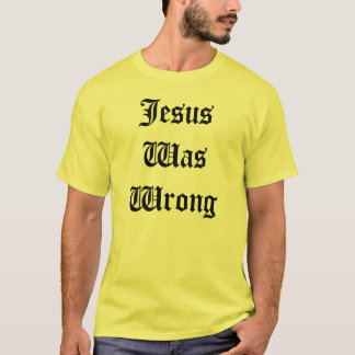 Jesus Was Wrong T-Shirt