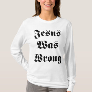 Jesus Was Wrong T-Shirt
