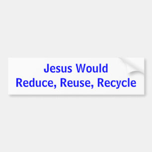 Jesus WouldReduce, Reuse, Recycle Bumper Sticker