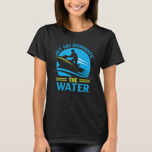 Jet Ski Dominate The Water I Jet Ski T-Shirt