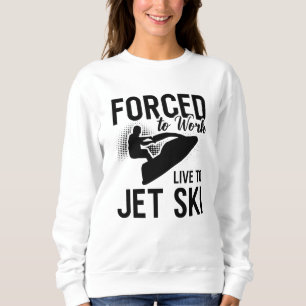 Jet Skiing Forced To Work Live To Jet Ski Jetski Sweatshirt