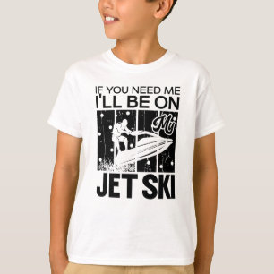 Jet Skiing If You Need Me I'll Be On My Jet Ski T-Shirt