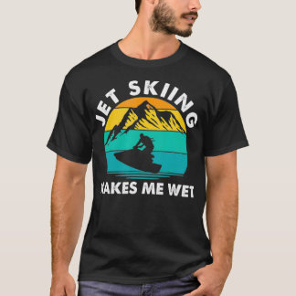 Jet Skiing Makes Me Wet Funny Jet Ski Rider T-Shirt