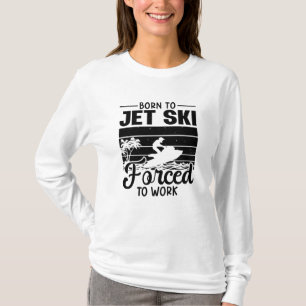 Jetski Born To Jet Ski Forced To Work Jet Skiing T-Shirt
