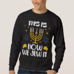 Jewish Hanukkah This Is How We Jew It Sweatshirt<br><div class="desc">This is an awesome Hanukkah gift or birthday present! Great design for men,  women,  or kids (boys or girls)! This is how we Jew it!</div>