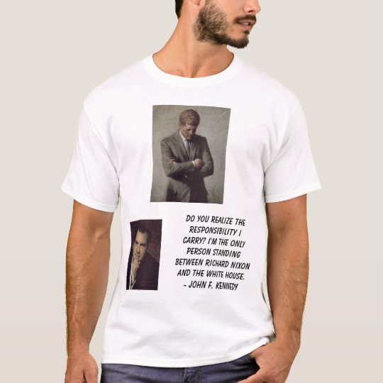 jfk, Nixon, Richard, Do you realise theresponsi... T-Shirt