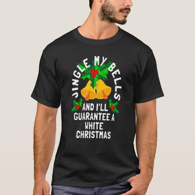 Jingle My Bells And I'll Guarantee A White Christm T-Shirt (Front)