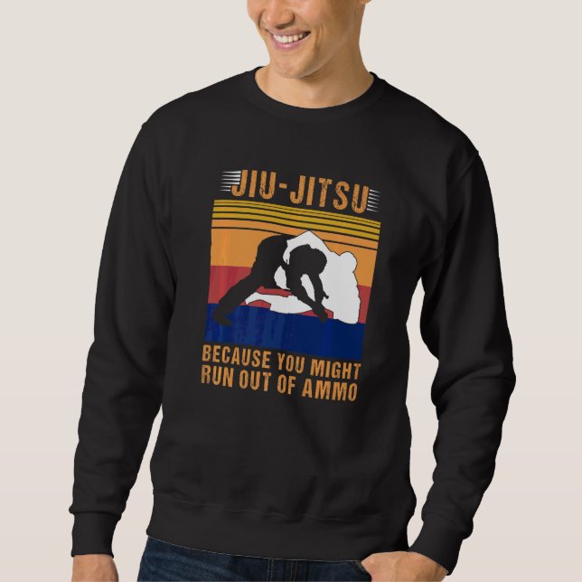 Jiu Jitsu Because You Might Run Out Of Ammo Sweatshirt (Front)