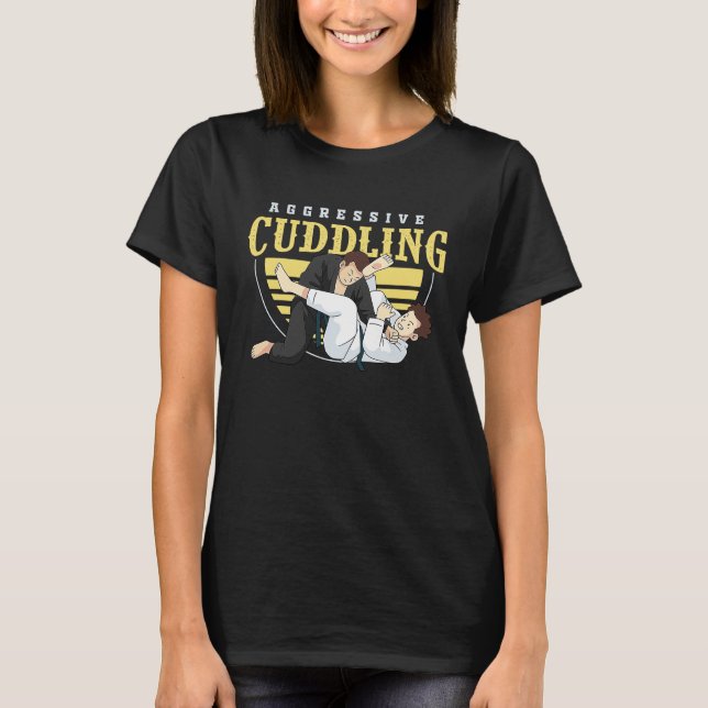 jiu jitsu bjj and mma aggressive cuddling T-Shirt (Front)